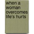 When a Woman Overcomes Life's Hurts