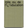 Mile, Ou, De L'Ï¿½Ducation door Jean-Jacques Rousseau