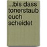 ...bis dass Tonerstaub euch scheidet