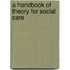 A Handbook Of Theory For Social Care