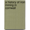 A History of Iron Mining in Cornwall door Tony Brooks