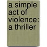 A Simple Act Of Violence: A Thriller door Roger Jon Ellory