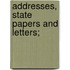 Addresses, State Papers and Letters;