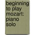 Beginning to Play Mozart: Piano Solo