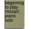 Beginning to Play Mozart: Piano Solo door Amadeus Mozart Wolfgang