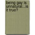 Being Gay Is Unnatural...Is It True?