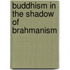 Buddhism in the Shadow of Brahmanism by Johannes Bronkhorst