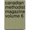 Canadian Methodist Magazine Volume 6 door Unknown Author