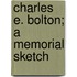 Charles E. Bolton; A Memorial Sketch