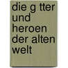 Die G Tter Und Heroen Der Alten Welt by Carl Eduard Geppert