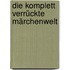 Die Komplett Verrückte Märchenwelt