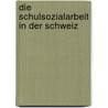 Die Schulsozialarbeit in der Schweiz door Urs Von Gunten