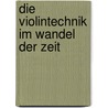 Die Violintechnik Im Wandel Der Zeit door Marianne Rônez-Kubitschek