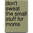 Don't Sweat The Small Stuff For Moms