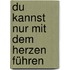 Du kannst nur mit dem Herzen führen