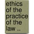 Ethics of the Practice of the Law ..