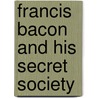 Francis Bacon and His Secret Society door Constance Pott