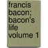 Francis Bacon; Bacon's Life Volume 1