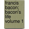 Francis Bacon; Bacon's Life Volume 1 door John Nichols