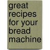 Great Recipes for Your Bread Machine by Joanna Farrow