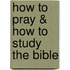 How to Pray & How to Study the Bible