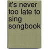 It's Never Too Late To Sing Songbook door Pam Wedgwood