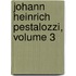 Johann Heinrich Pestalozzi, Volume 3