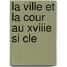 La Ville Et La Cour Au Xviiie Si Cle by Adolphe Jullien