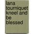 Lana Tourniquet Kneel and Be Blessed