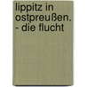 Lippitz in Ostpreußen. - Die Flucht door Hans-Joachim V. Egan-Krieger