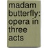 Madam Butterfly: Opera In Three Acts