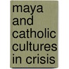 Maya And Catholic Cultures In Crisis door John D. Early