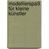 Modellierspaß für kleine Künstler by Mareike Grün