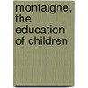 Montaigne, the Education of Children by Michel De Montaigne