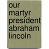 Our Martyr President Abraham Lincoln door Simpson Matthew 1811-1884