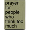 Prayer For People Who Think Too Much by Mitch Finley