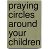 Praying Circles Around Your Children door Mark Batterson