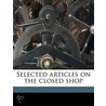 Selected Articles on the Closed Shop by Lamar T.B. 1877 Beman