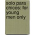 Solo Para Chicos: For Young Men Only