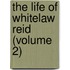 The Life Of Whitelaw Reid (Volume 2)