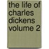 The Life of Charles Dickens Volume 2