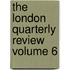 The London Quarterly Review Volume 6