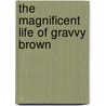 The Magnificent Life Of Gravvy Brown door Devaughn Lilly