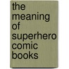 The Meaning of Superhero Comic Books door Terrence R. Wandtke
