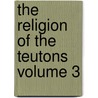 The Religion of the Teutons Volume 3 door Pierre Danil Chantepie De La Saussaye