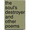 The Soul's Destroyer and Other Poems door W. H 1871 Davies