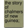 The Story of Chalmers of New Guinea; door Janet Harvey Kelman