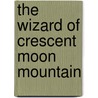 The Wizard of Crescent Moon Mountain by Oldman Brook