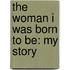 The Woman I Was Born To Be: My Story