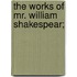 The Works Of Mr. William Shakespear;